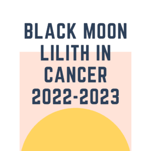 Black Moon Lilith in Cancer 2022-2023